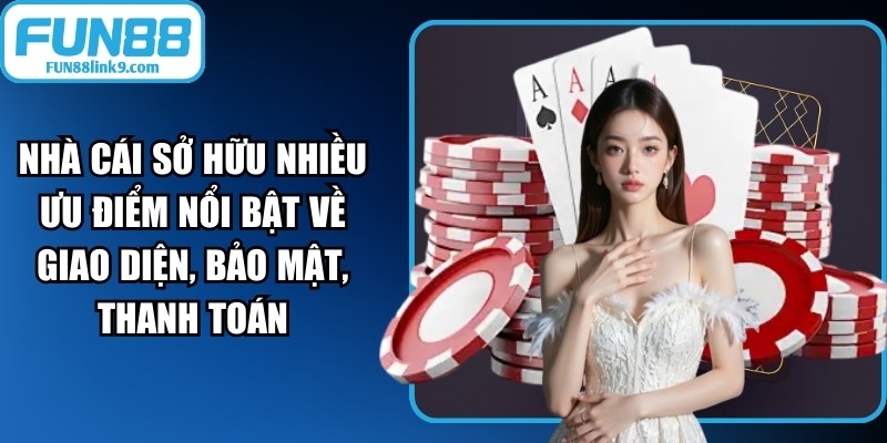 Fun88 sở hữu nhiều ưu điểm nổi bật về giao diện, bảo mật, thanh toán
